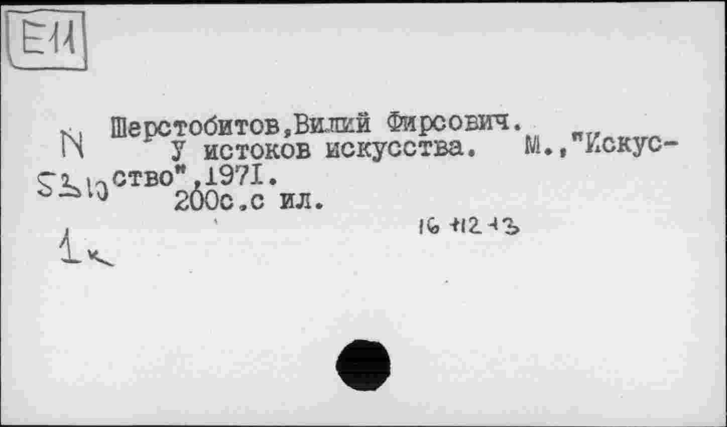 ﻿ЕЙ
N
Шерстобитов,Вилий Фирсович. У истоков искусства, ство",1971. 200с.с ил.
М.,"Искус-
